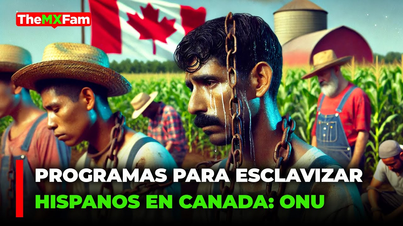 CANADA ACUSADO DE ESCLAVIZAR INMIGRANTES MEXICANOS SEGUN LA ONU | TheMXFam