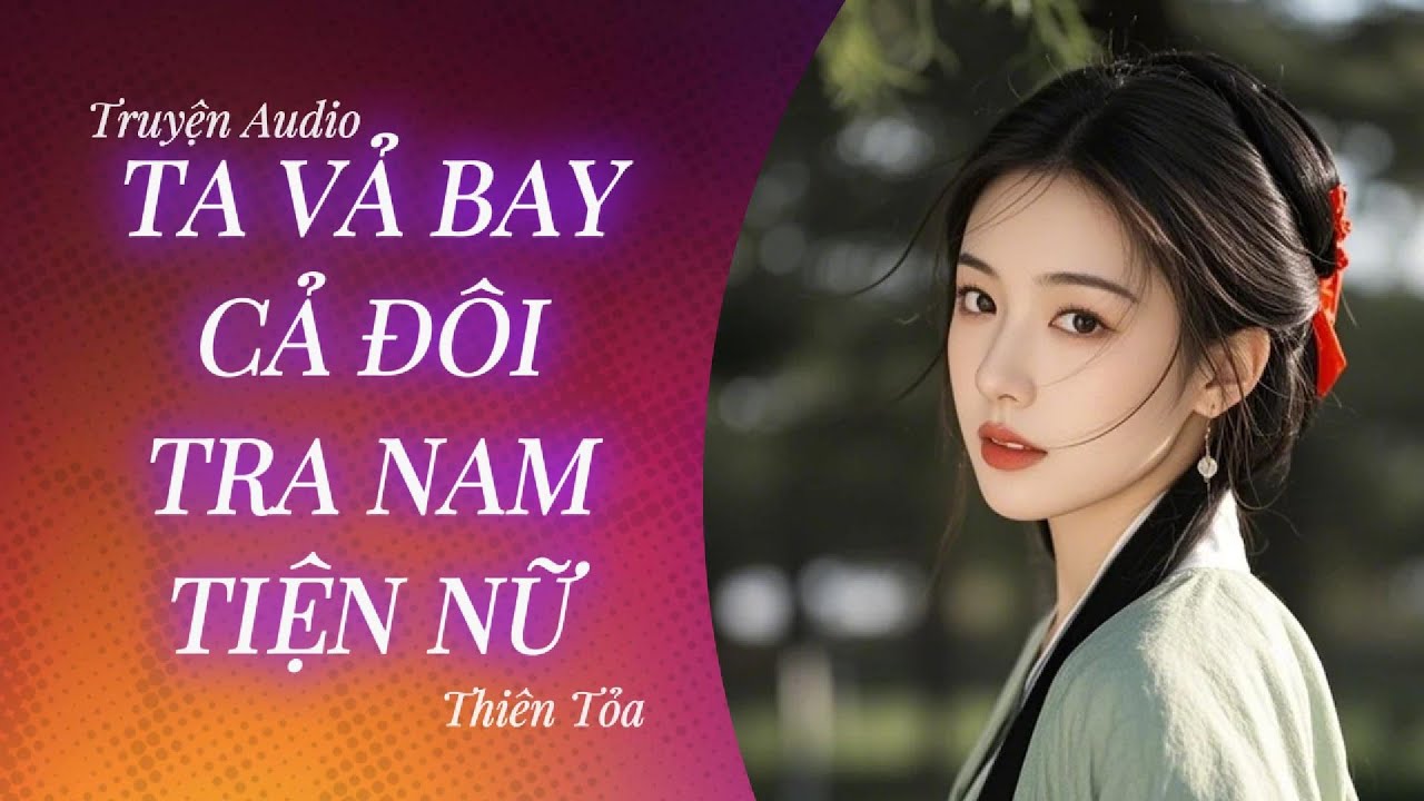 [Truyện Audio] TA VẢ BAY CẢ ĐÔI TRA NAM TIỆN NỮ || Thiên Tỏa