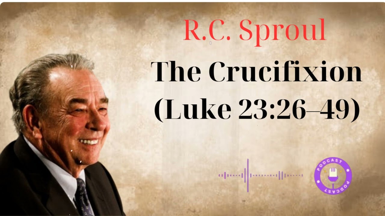 The Crucifixion (Luke 23:26&ndash;49) - Minist&eacute;rio R.C. Sproul