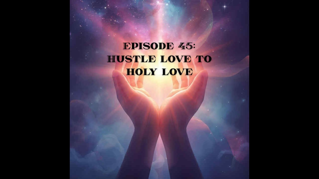 Episode 45: Hustle Love to Holy Love