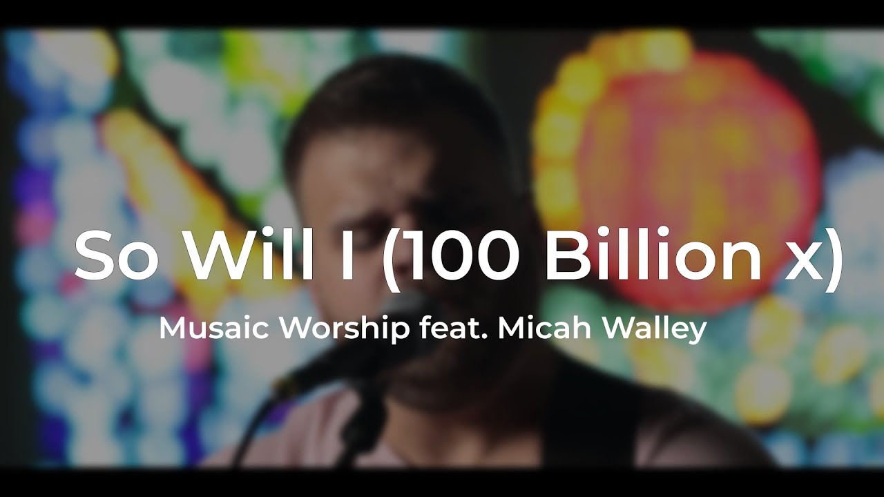 So Will I (100 Billion X) Musaic Worship ft. Micah Walley