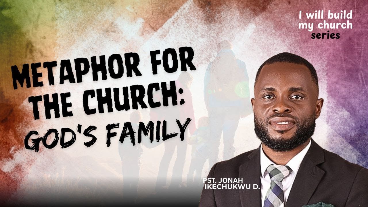 METAPHOR FOR THE CHURCH: GOD'S FAMILY - PST. JONAH IKECHUKWU D.