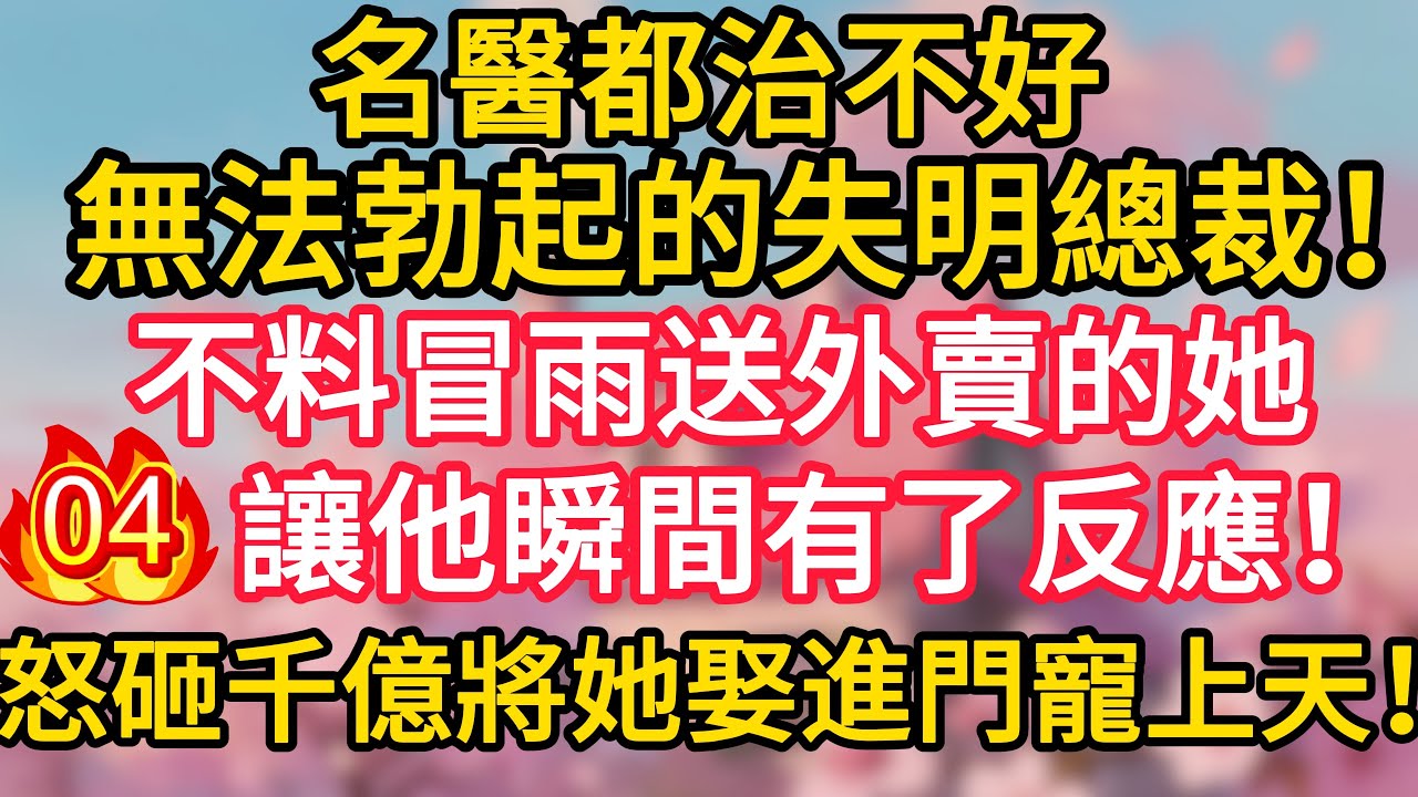 第4集：名醫都治不好無法勃起的失明總裁！不料冒雨送外賣的她，讓他瞬間有了反應！怒砸千億將她娶進門寵上天！#深夜淺讀 #夜讀人生 #大橘講故事 #情感故事 #講故事 #幸福生活 #深夜故事