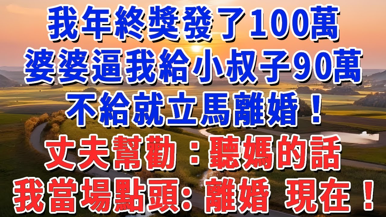 我年終獎發了100萬，婆婆逼我給小叔子90萬，不給就立馬離婚！丈夫幫勸：聽媽的話。我當場點頭：離婚 現在！#妮妮故事會 #情感故事 #老年生活