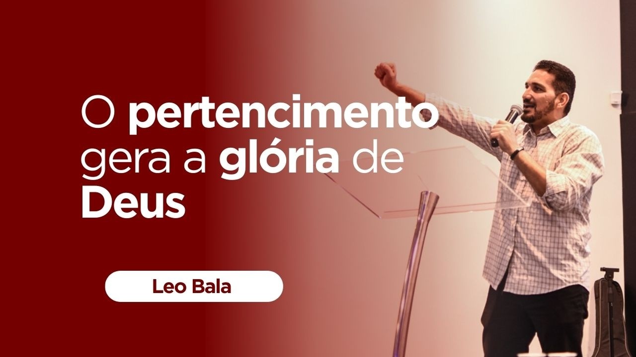 O PERTENCIMENTO GERA A GLORIA DE DEUS | PR.LEO BALA