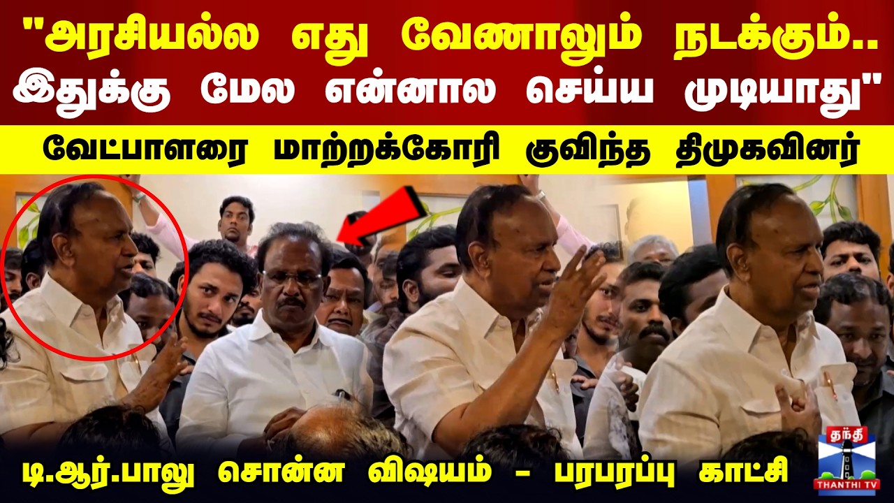 T R Baalu | DMK | Tambaram | TN Elections |வேட்பாளரை மாற்றக்கோரி குவிந்த திமுகவினர்..பரபரப்பு காட்சி