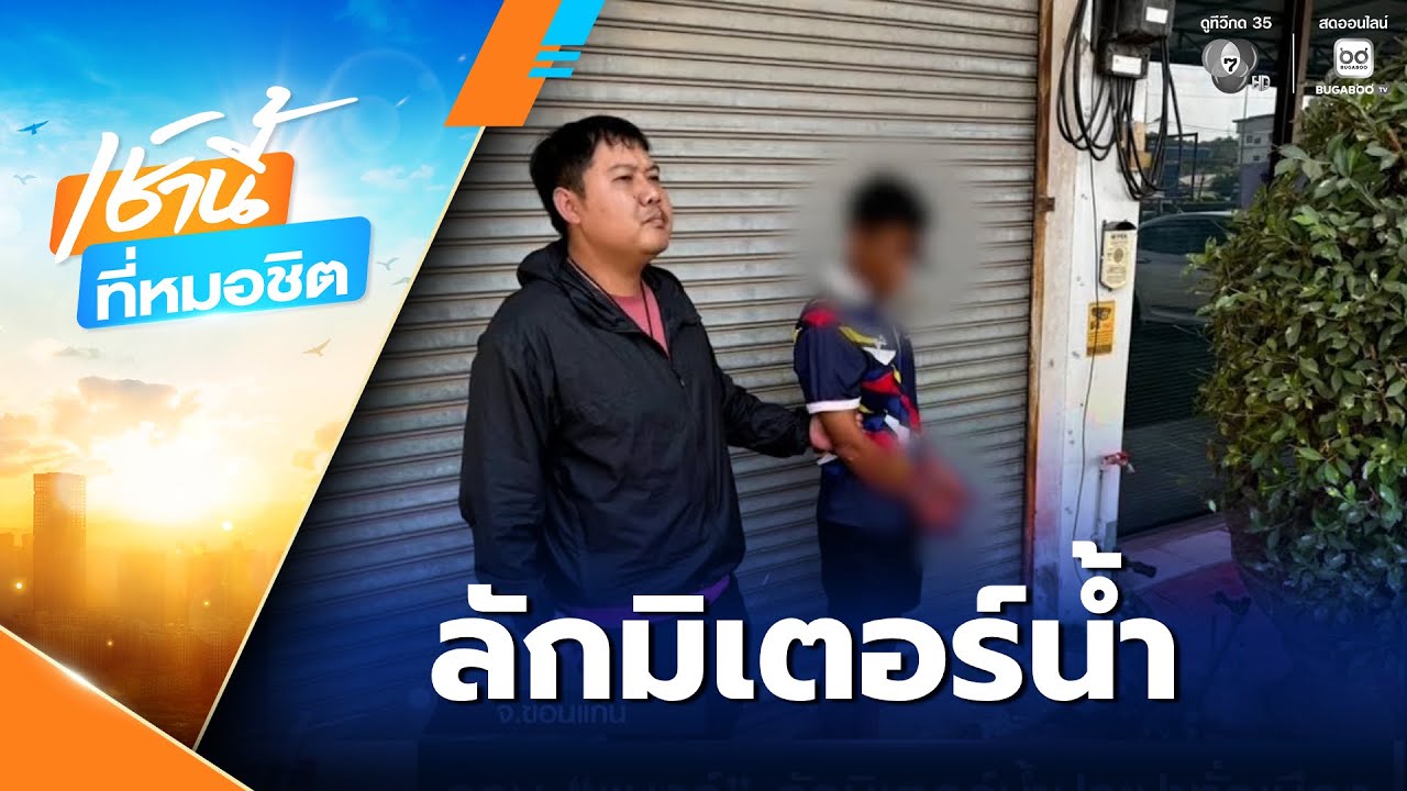 รวบ แบงก์ ลักมิเตอร์น้ำประปาทั่วเมืองขอนแก่น | เช้านี้ที่หมอชิต