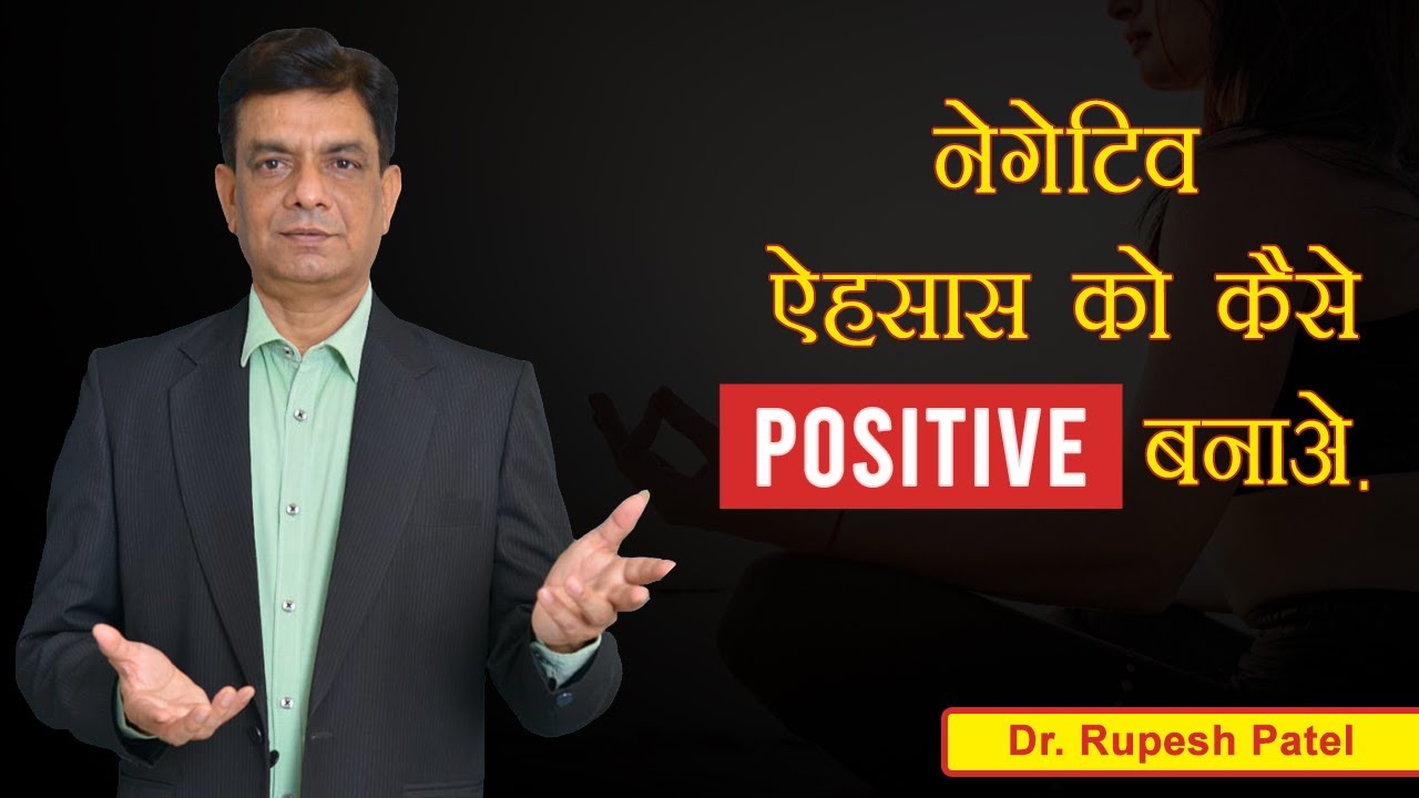 नेगेटिव ऐहसास को कैसे पोसिटिव बनाये, Dr. Rupesh Patel