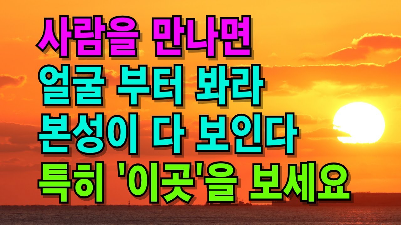 사람을 만나면 얼굴부터 봐라. 특히 '이곳'을 보면 본성이 다 보인다 | 인간관계|한눈에 인성 파악하는 방법 | 인생 | 명언 | 마음 | 행복