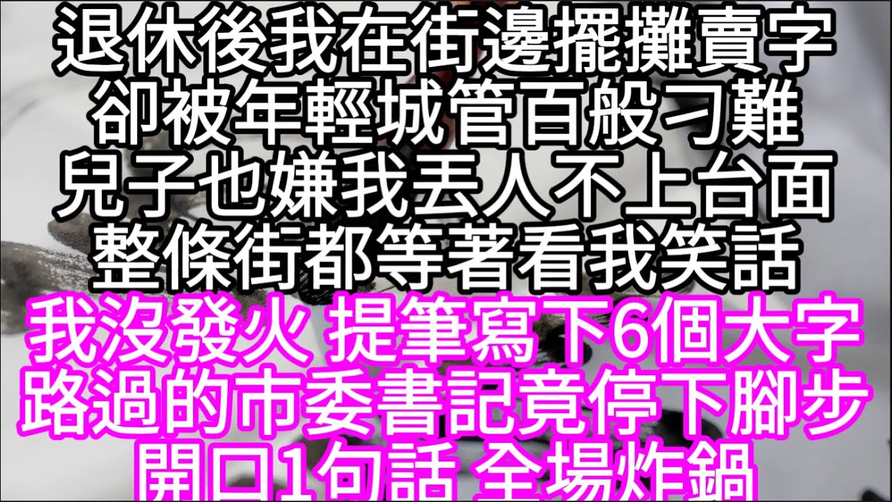 退休後我在街邊擺攤賣字卻被年輕城管百般刁難兒子也嫌我丟人不上台面整條街都等著看我笑話 我沒發火 提筆寫下6個大字 #心書時光 #為人處事 #生活經驗 #情感故事 #唯美频道 #爽文