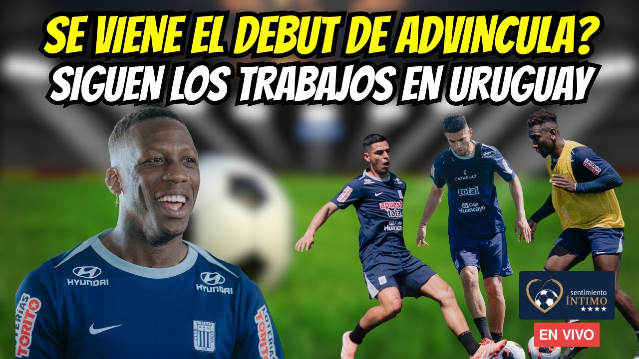 SE VIENE EL DEBUT DE ADVINCULA? // SIGUEN LOS TRABAJOS EN URUGUAY