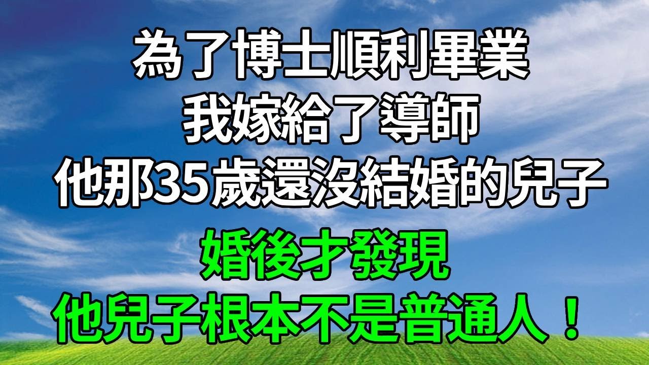 為了博士順利畢業，我嫁給了導師他那35歲還沒結婚的兒子，婚後才發現，他兒子根本不是普通人！#生活經驗 #人生感悟 #故事分享 #故事頻道#复仇