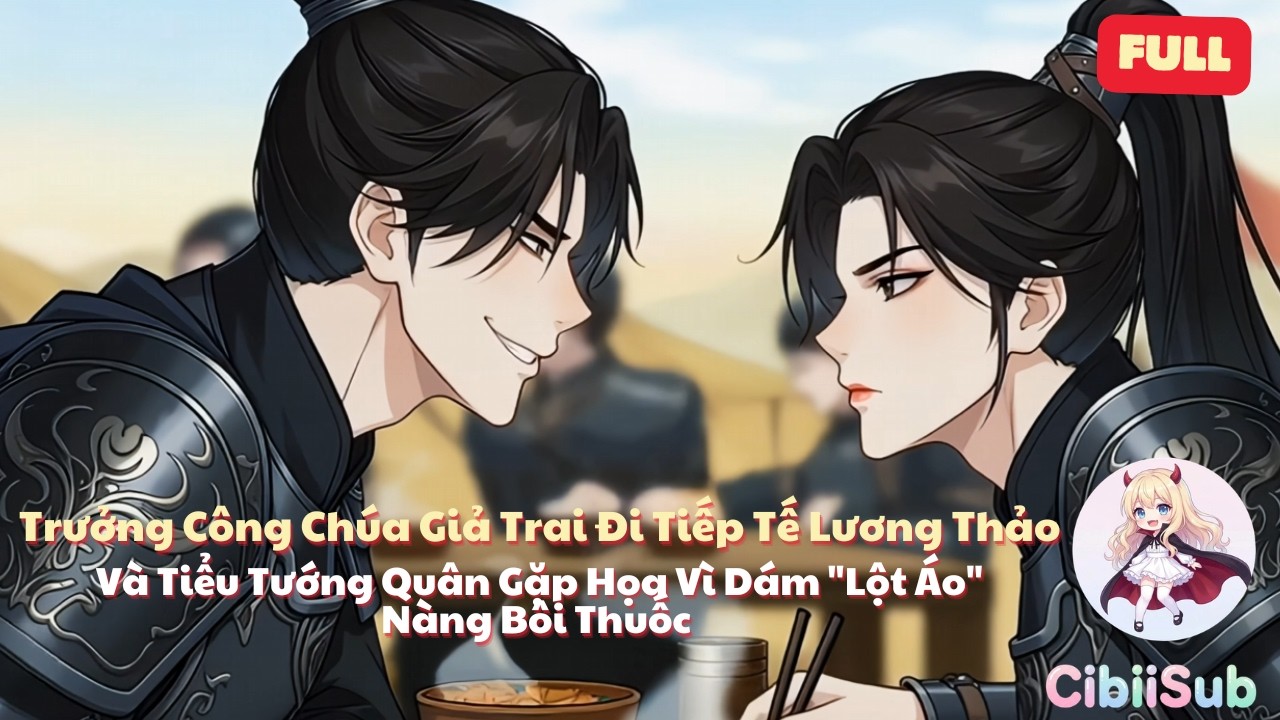 [Full] Trưởng Công Chúa Giả Trai Và Tiểu Tướng Quân Gặp Họa Vì Dám Lột Áo Nàng Bôi Thuốc | CibiiSub