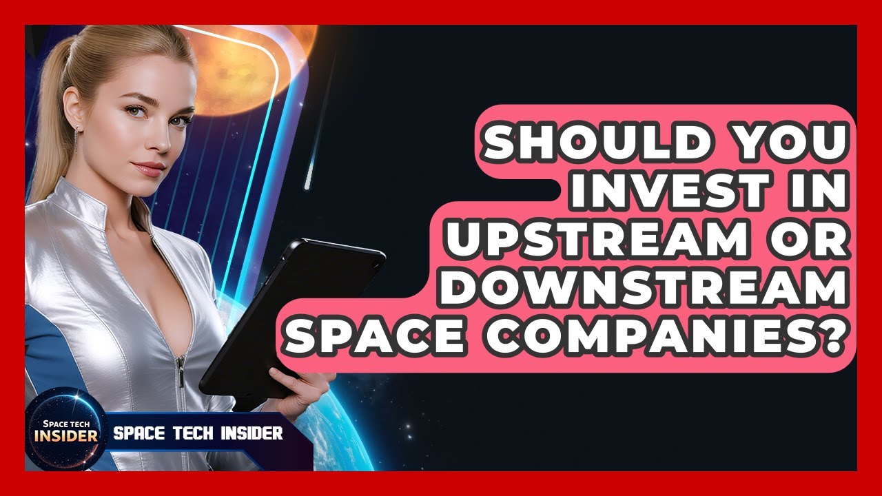Should You Invest In Upstream Or Downstream Space Companies? - Space Tech Insider