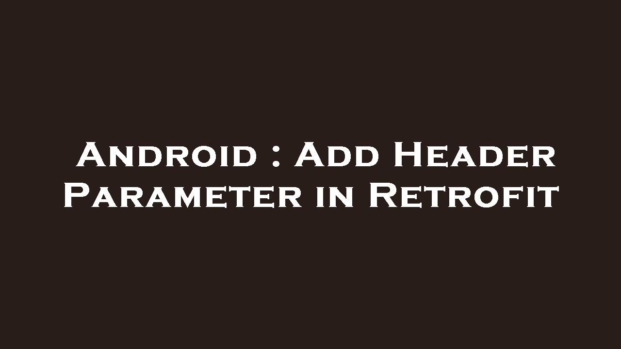 Android : Add Header Parameter in Retrofit