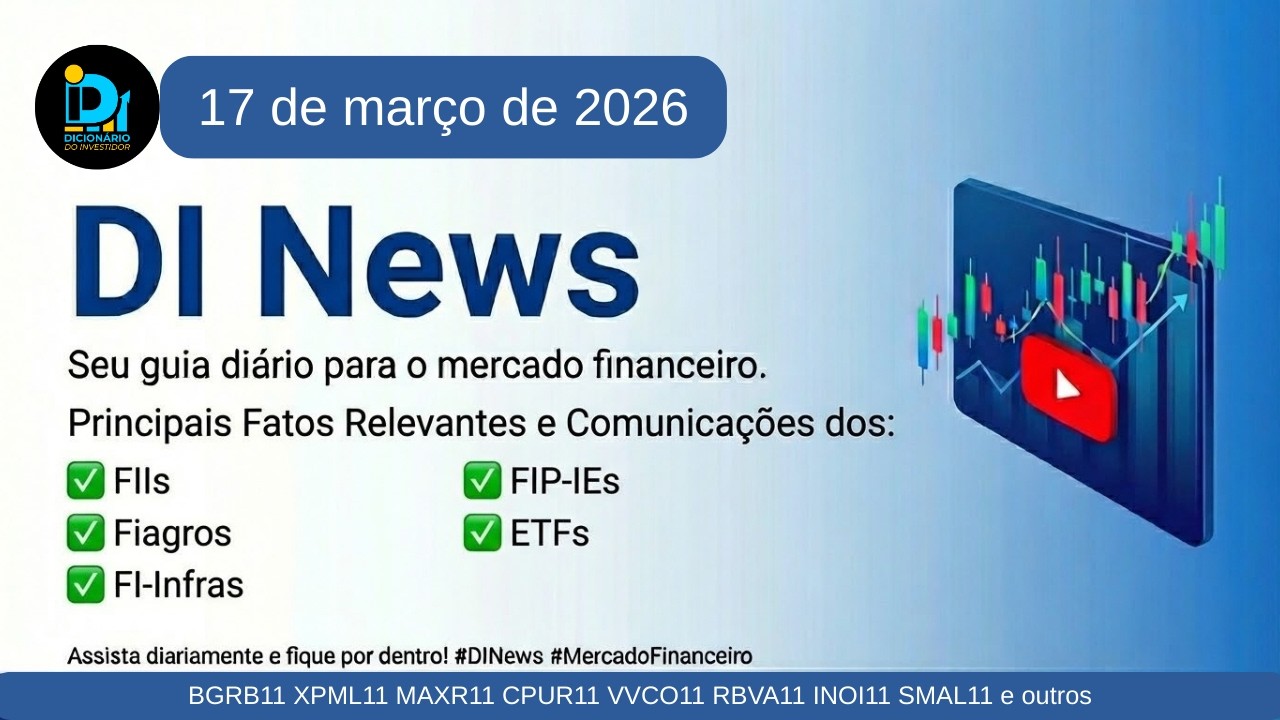DI News, 17 de março de 2026 - BGRB11 XPML11 MAXR11 CPUR11 VVCO11 RBVA11 INOI11 SMAL11 e outros