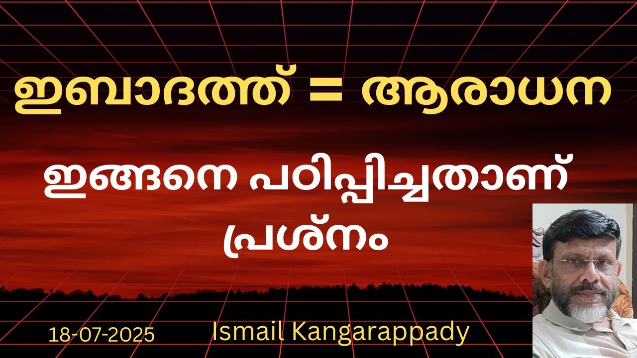 ഇബാദത്ത് സമം ആരാധന ഇങ്ങിനെ പഠിപ്പിച്ചതാണ് പ്രശ്നം  / Juma Khutba Malayalam/Ismail Kangarappady