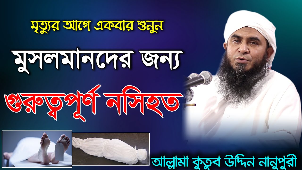 মৃত্যুর আগে একবার শুনুন | মুসলমানদের জন্য গুরুত্বপূর্ণ নসিহত | আল্লামা কুতুব উদ্দিন নানুপুরী সাহেব |