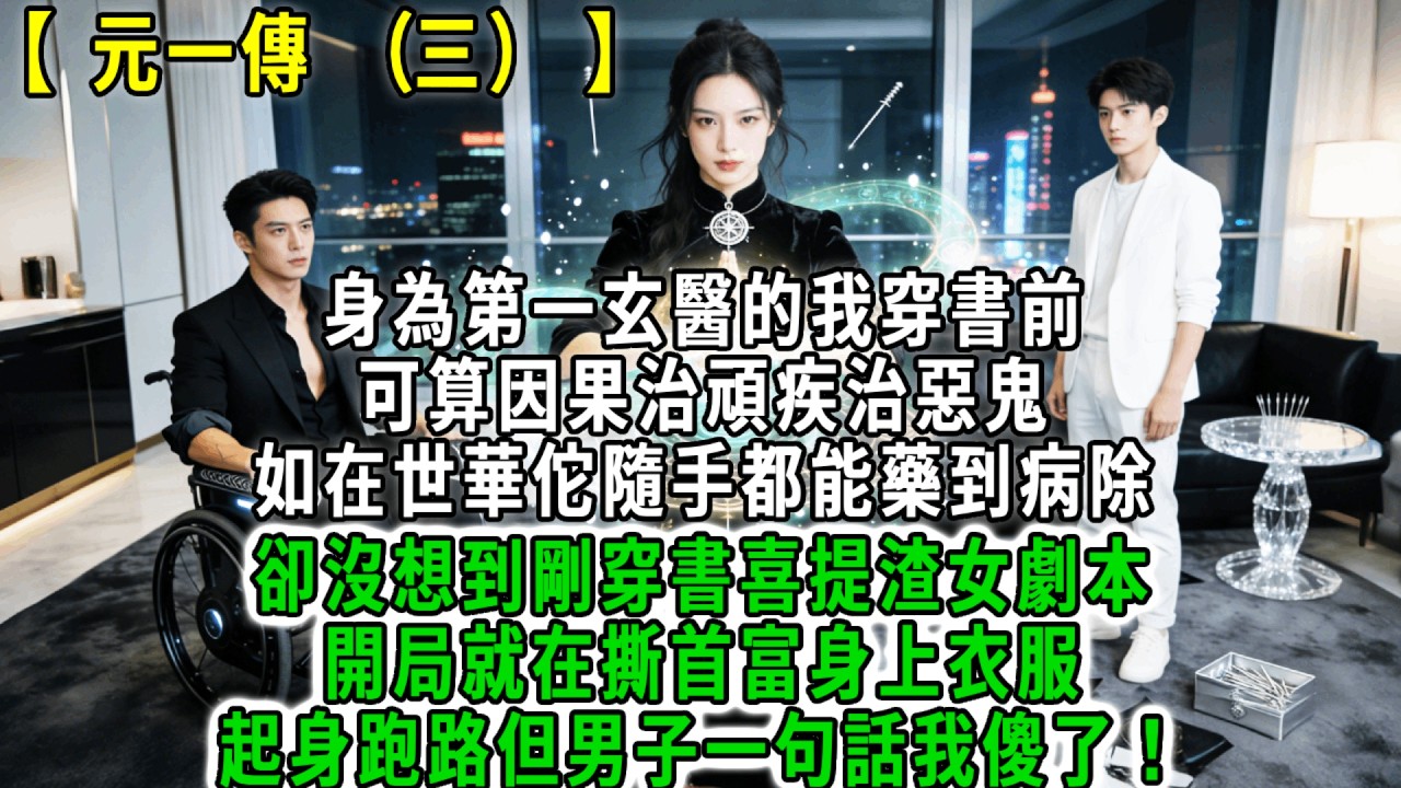 元一傳(三).身為第一玄醫的我穿書前，可算因果治頑疾治惡鬼，超越華佗隨手都能藥到病除，卻沒想到剛穿書喜提渣女劇本，開局就在撕首富身上衣服，起身跑路但男子一句話我傻了！#荷上清風 #爽文