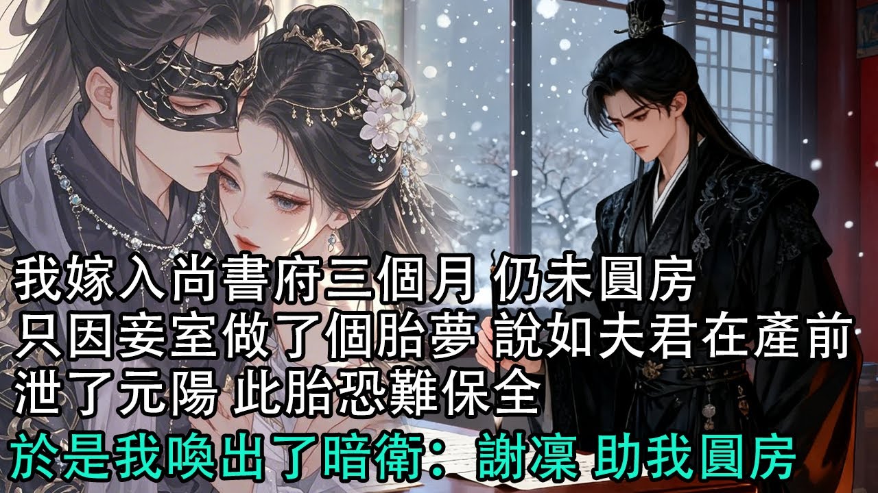 【一口氣看完】我嫁入尚書府三個月 仍未圓房，只因妾室做了個胎夢 說如夫君在產前，泄了元陽 此胎恐難保全，於是我喚出了暗衛：謝凜 助我圓房#古言 #有聲小說 #情感故事
