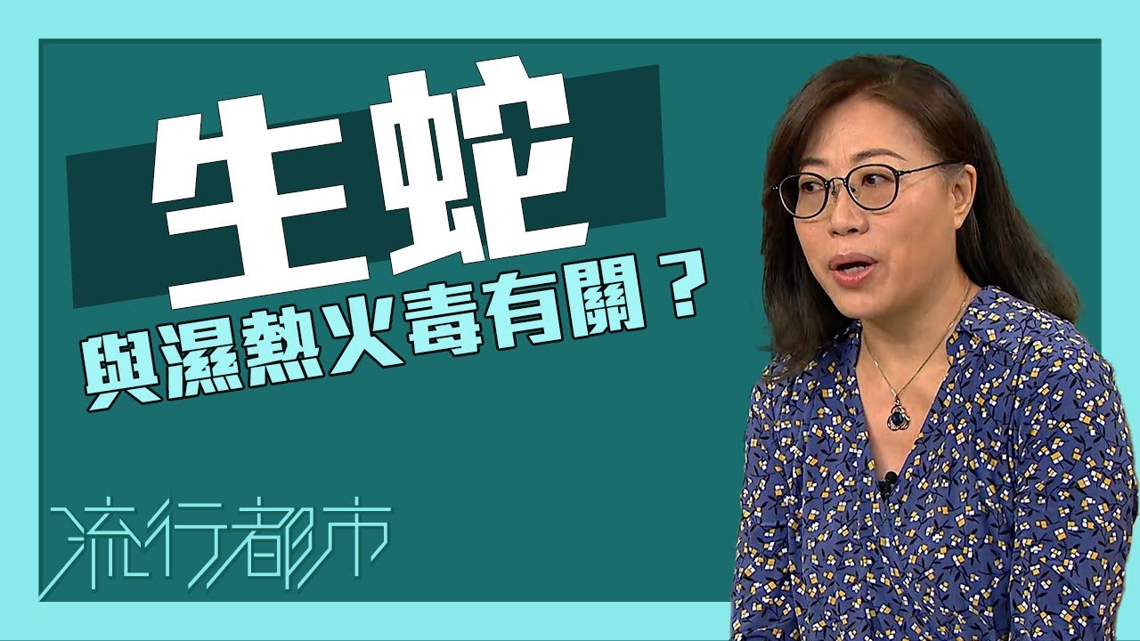 流行都市｜「生蛇」與濕熱火毒有關？｜生蛇｜帶狀疱疹｜中醫