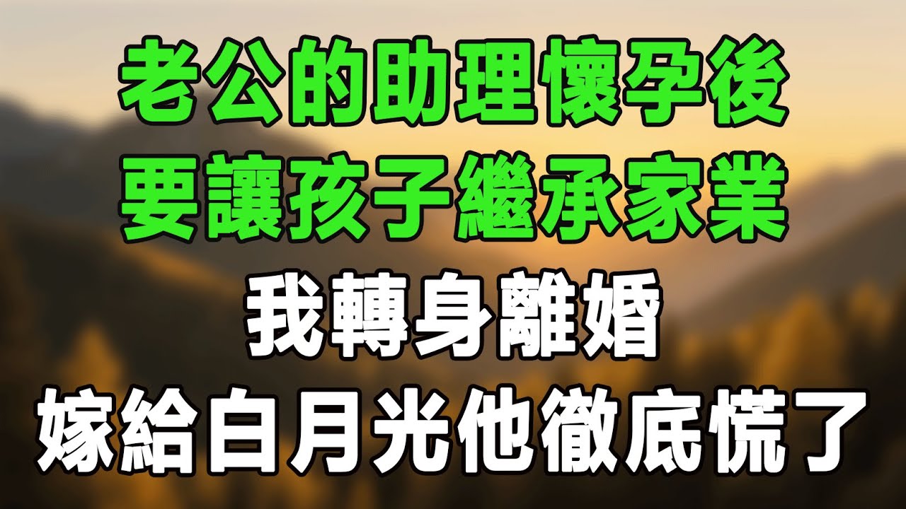 老公的助理懷孕後，要讓孩子繼承家業，我轉身離婚，嫁給白月光他徹底慌了