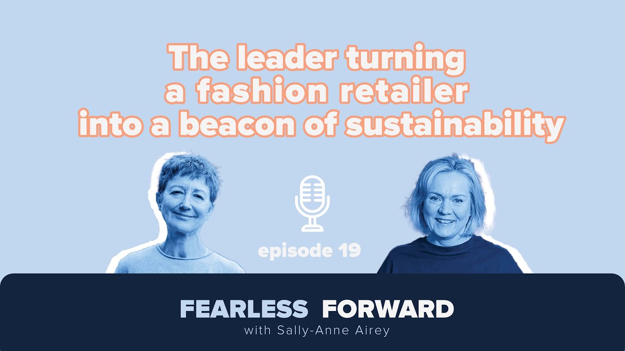 The leader turning a fashion retailer into a beacon of sustainability - ep19 - Fearless Forward