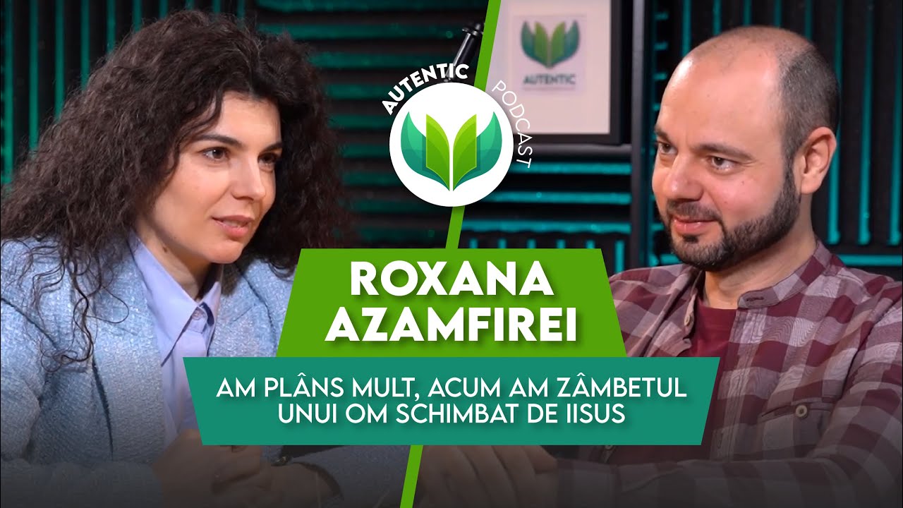 Am plâns mult, acum am zâmbetul unui om schimbat de Iisus | AUTENTIC podcast #41 cu Roxana Azamfirei