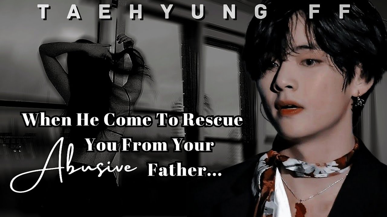 [ Taehyung FF ] When He Come To Rescue You From Your ABUSIVE FATHER || Oneshot || KTH FF