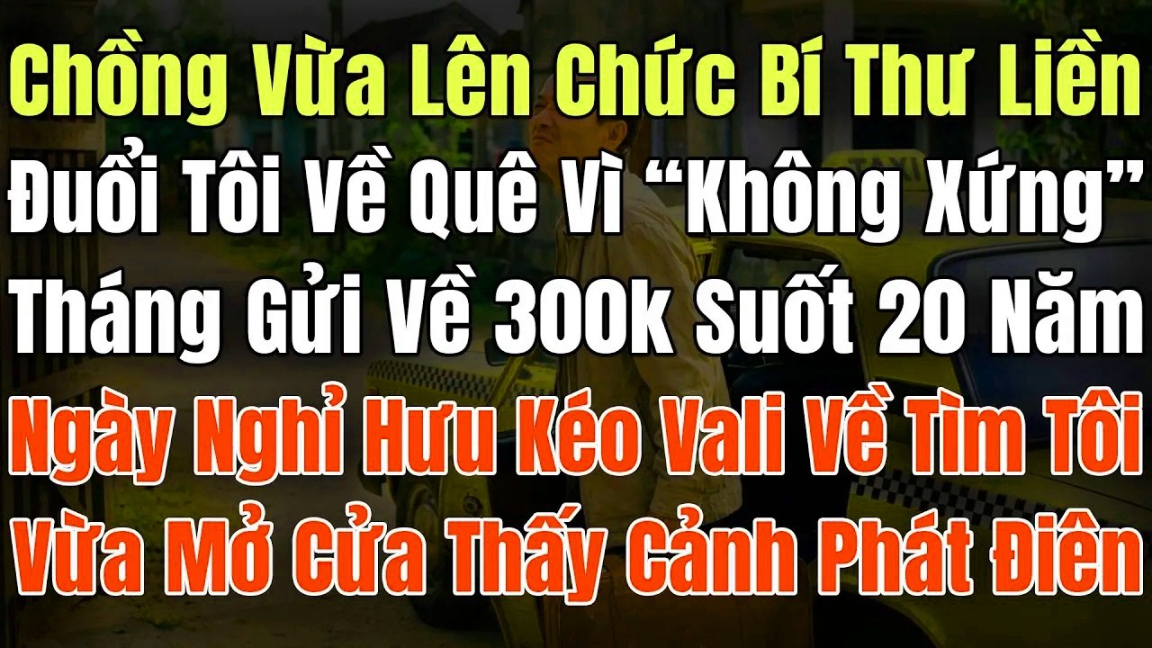 Chồng Vừa Lên Chức Bí Thư, Liền Đuổi Tôi Về Quê Vì ＂Không Xứng＂, Tháng Chỉ Gửi Về 300k Suốt 20 Năm