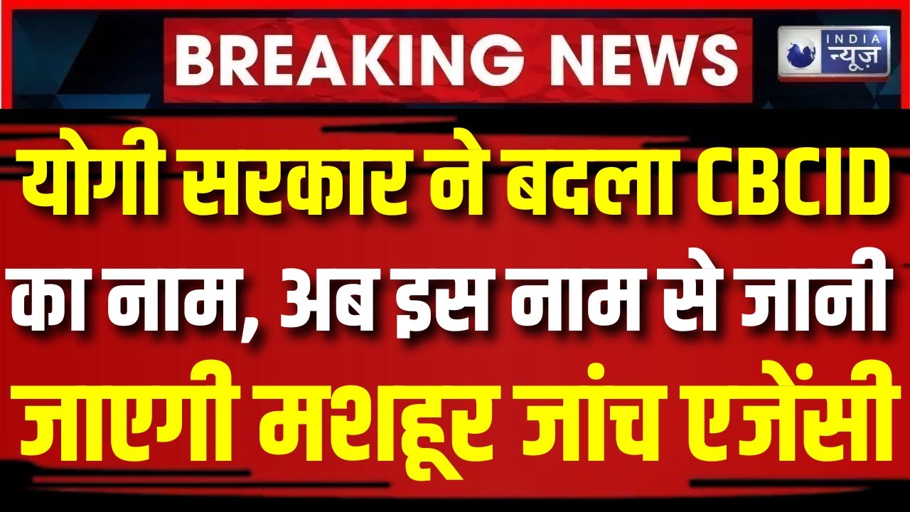Uttar Pradesh News : योगी सरकार ने बदला CBCID का नाम, अब इस नाम से जानी जाएगी मशहूर जांच एजेंसी