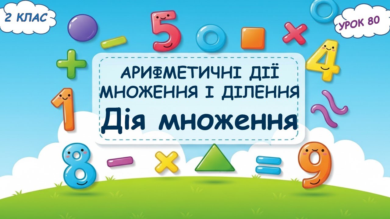 80. АРИФМЕТИЧНІ ДІЇ МНОЖЕННЯ І ДІЛЕННЯ. Дія множення