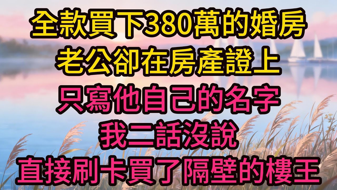 全款買下380萬的婚房，老公卻在房產證上只寫他自己的名字，我二話沒說，直接刷卡買了隔壁的樓王