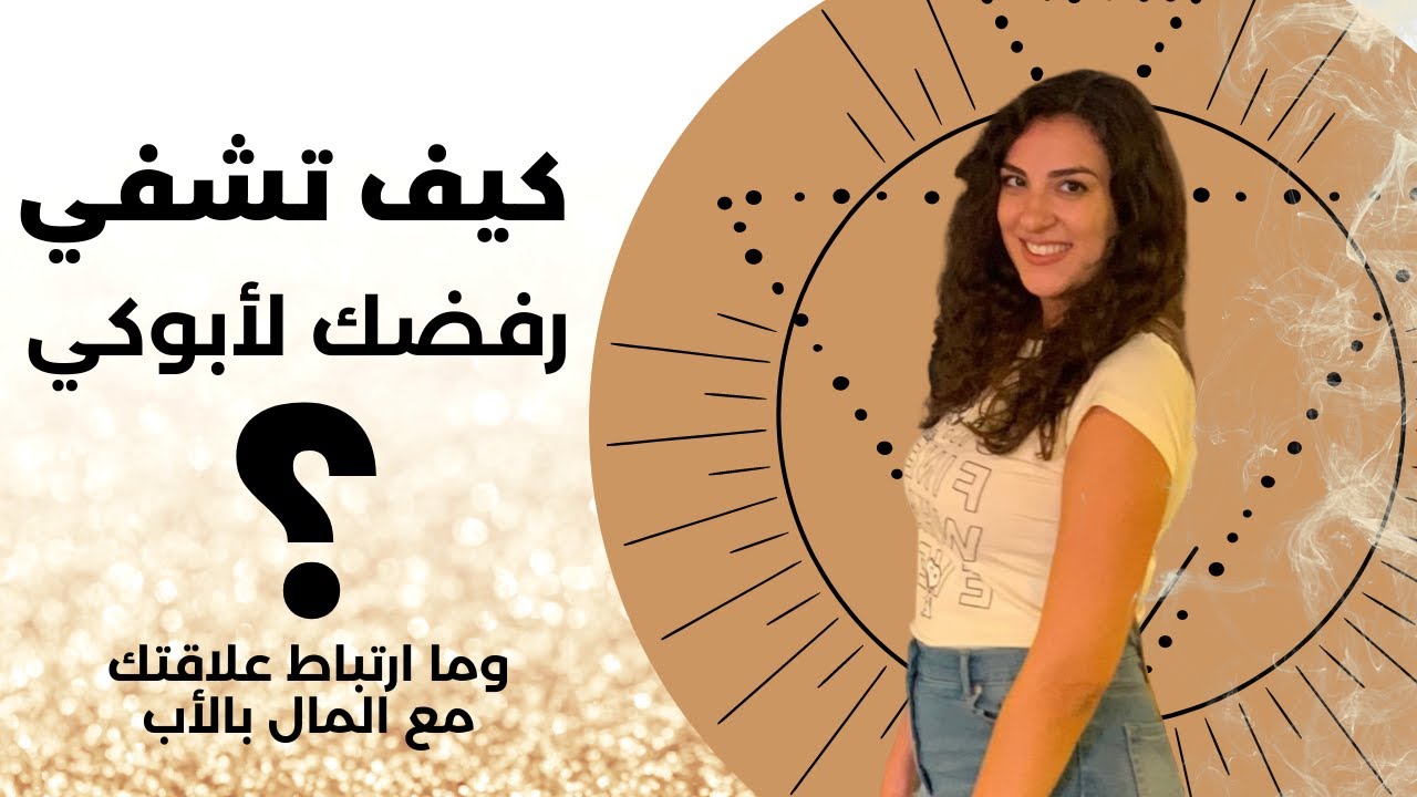 كيف تشفي الرفض داخلك لعلاقتك مع والدك؟ وما ارتباط علاقتك مع المال بالأب