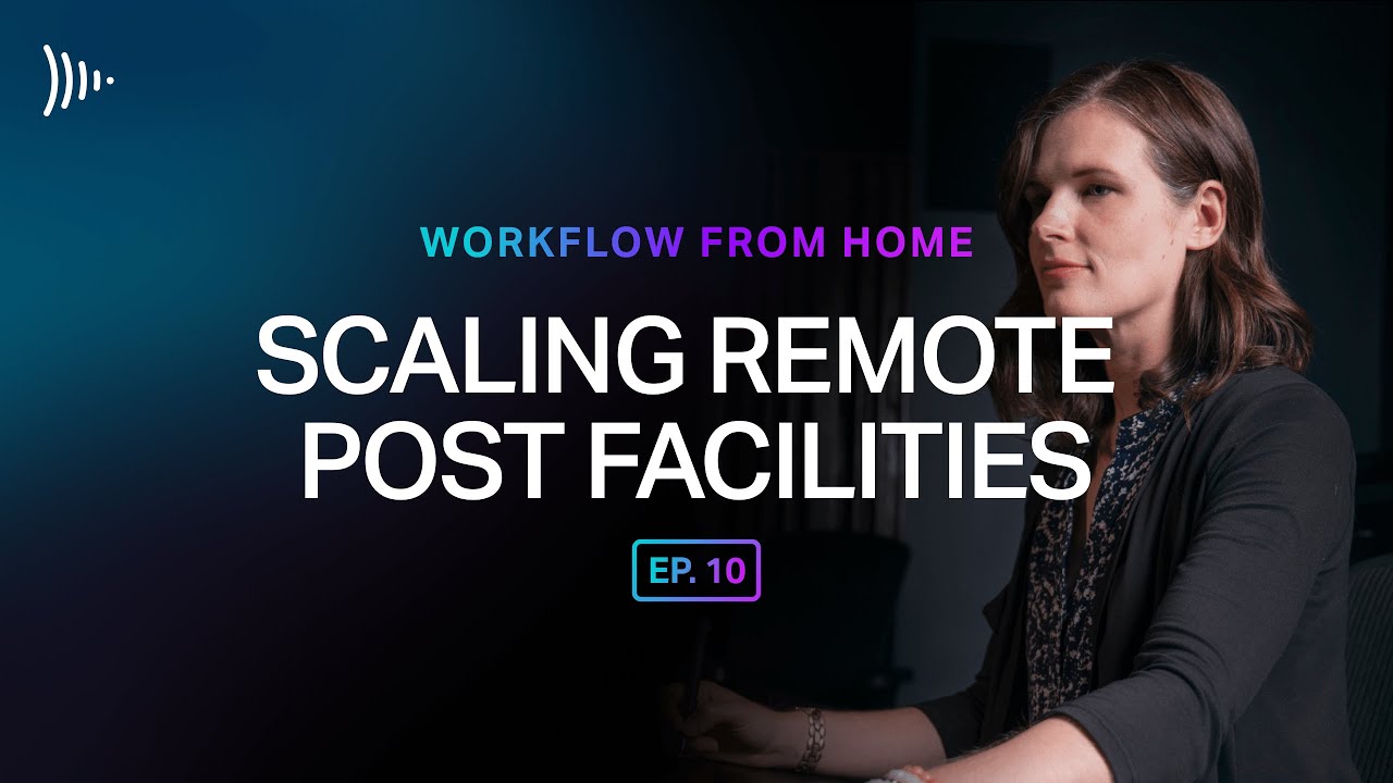 Workflow From Home: Ep 10 - Scaling Remote Post Facilities