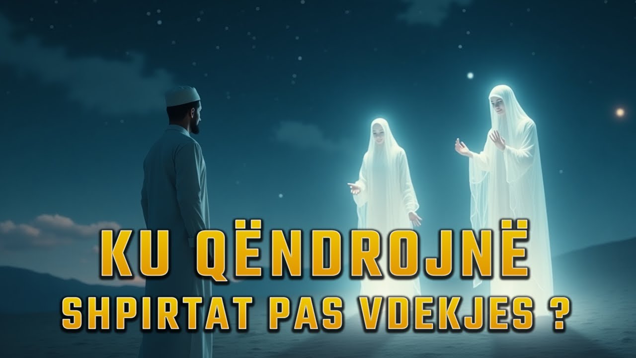 Ku Qëndrojnë Shpirtat pas Vdekjes ?