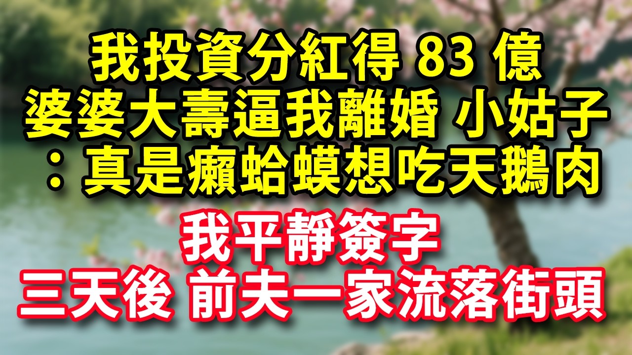 【元宵節快樂】我投資分紅得83億 婆婆大壽上逼我離婚 小姑子：真是癩蛤蟆想吃天鵝肉 我平靜簽了字 三天後 前夫一家流落街頭！#人生感悟 #健康 #情感故事 #婚姻經營 #老年生活 #家庭 #故事