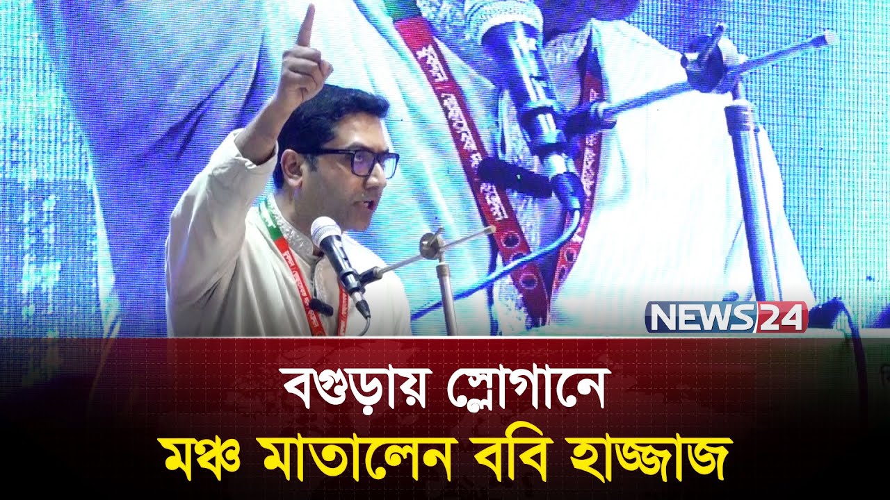 বগুড়ায় স্লোগানে মঞ্চ মাতালেন ববি হাজ্জাজ | News24