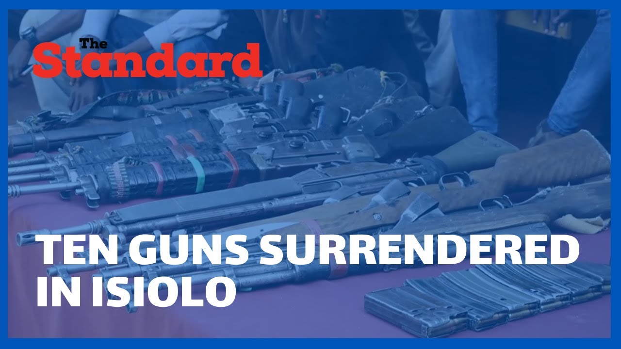 Ten guns surrendered in Isiolo as police continue operation to flush out bandits