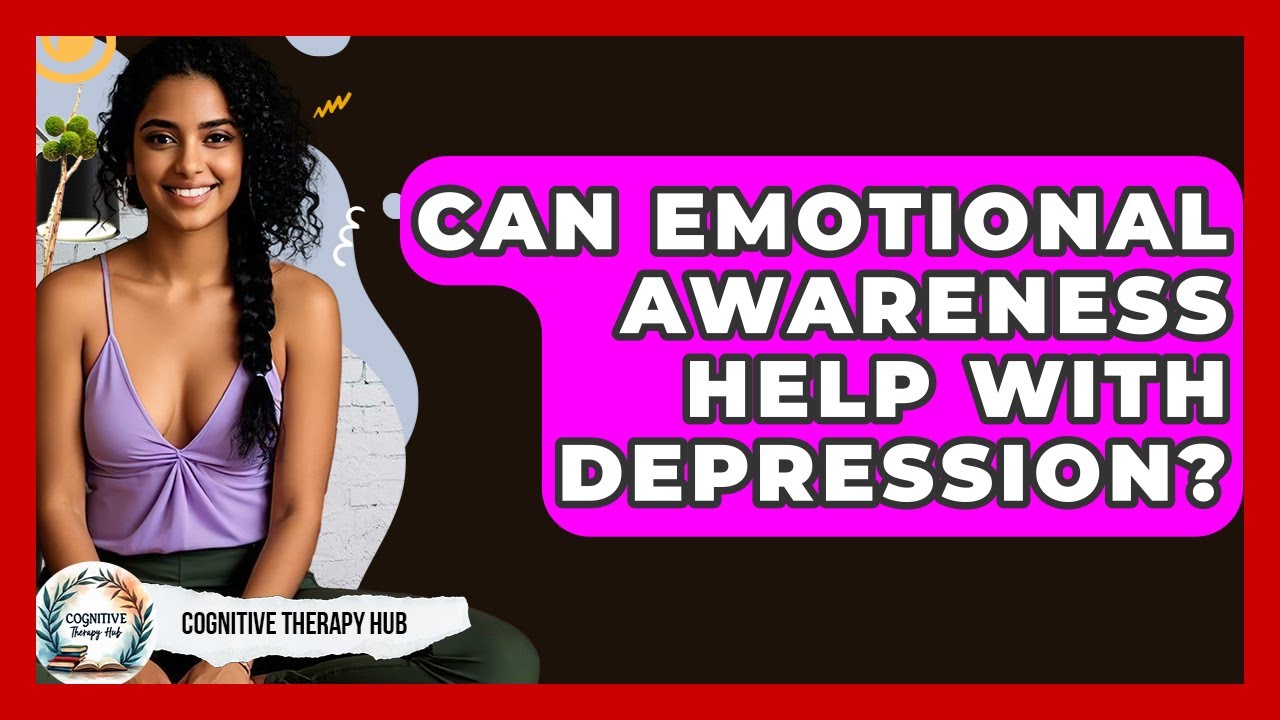 Can Emotional Awareness Help With Depression? - Cognitive Therapy Hub
