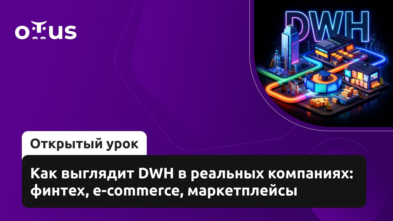 Как выглядит DWH в реальных компаниях: финтех, e-commerce, маркетплейсы // «Data Warehouse Analyst»