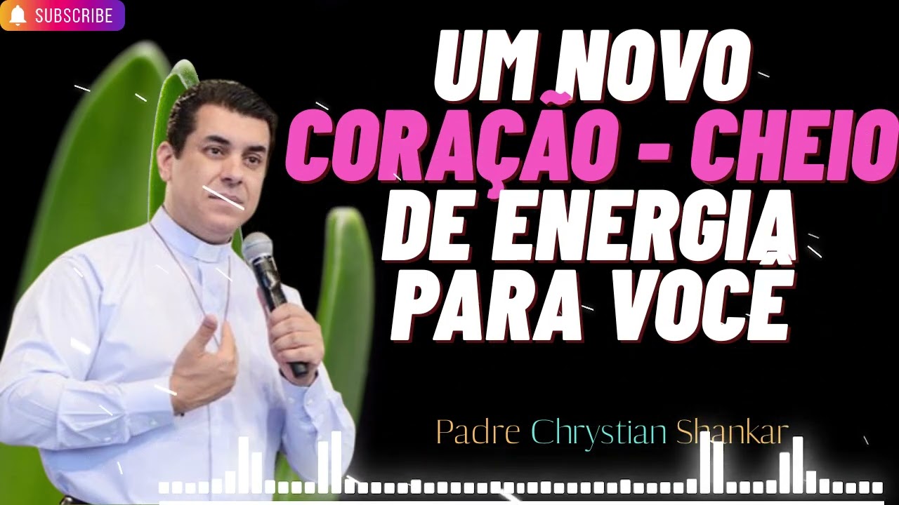 Um novo coração - cheio de energia positiva - Padre Chrystian Shankar