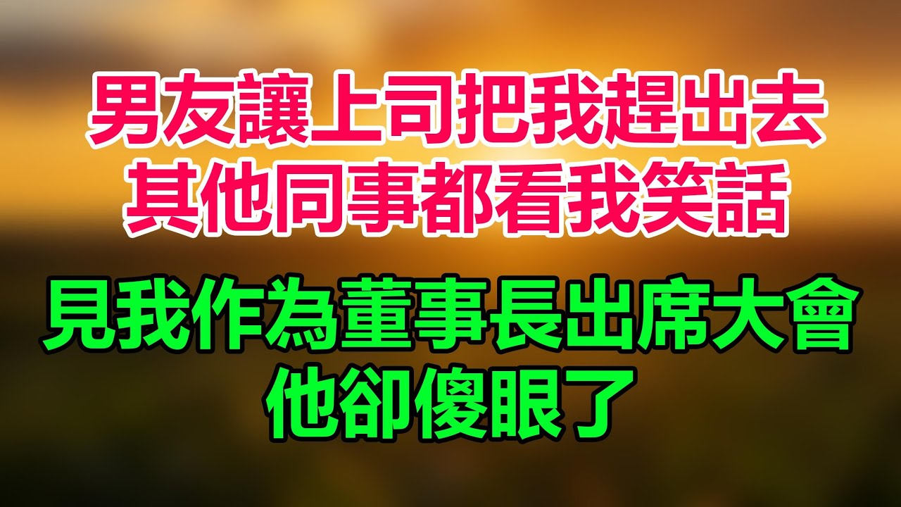 男友叫囂著讓上司把我趕出去，其他同事都看我笑話，見我作為董事長出席股東大會，他卻傻眼了 #情感故事 #家庭故事 #人生哲理