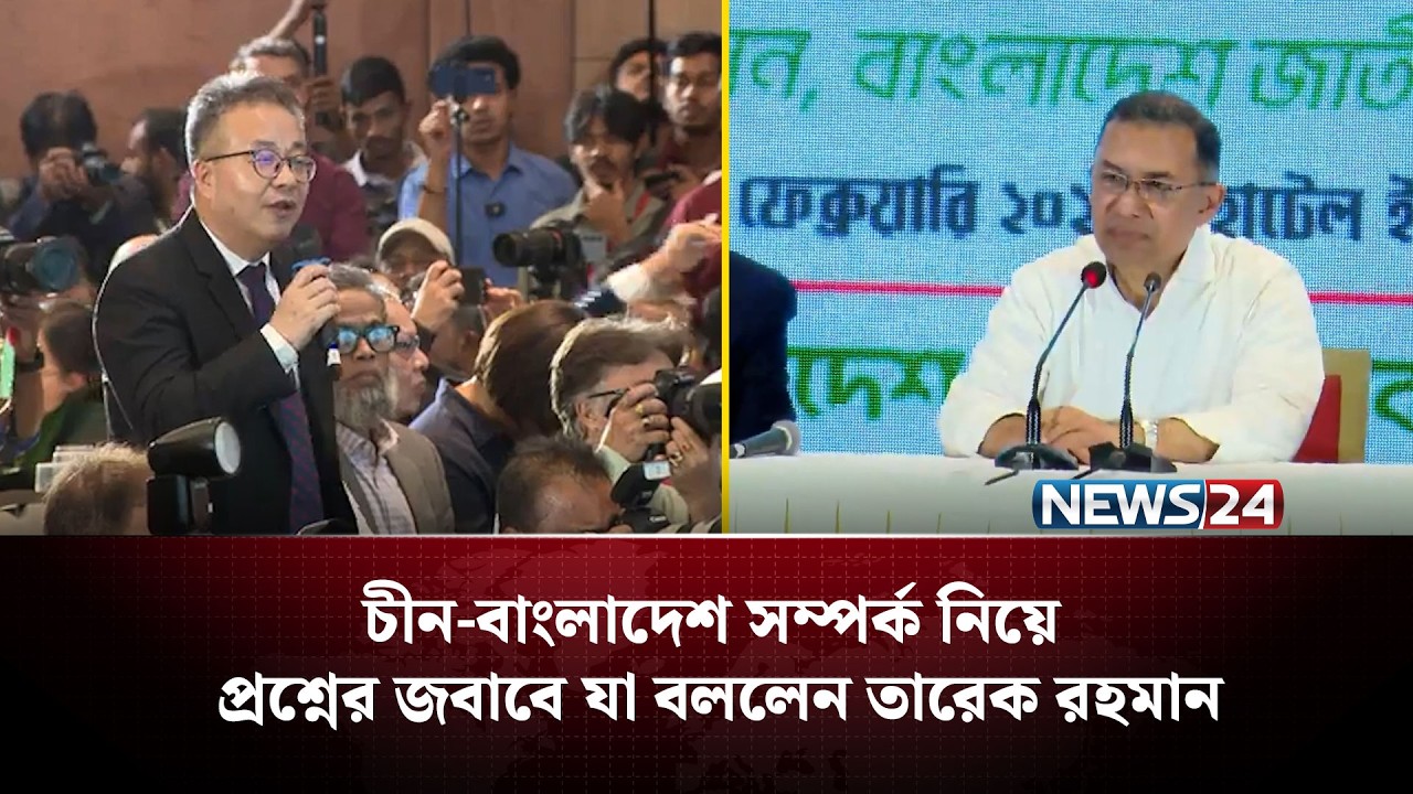 চীন-বাংলাদেশ সম্পর্ক নিয়ে প্রশ্নের জবাবে যা বললেন তারেক রহমান | NEWS24