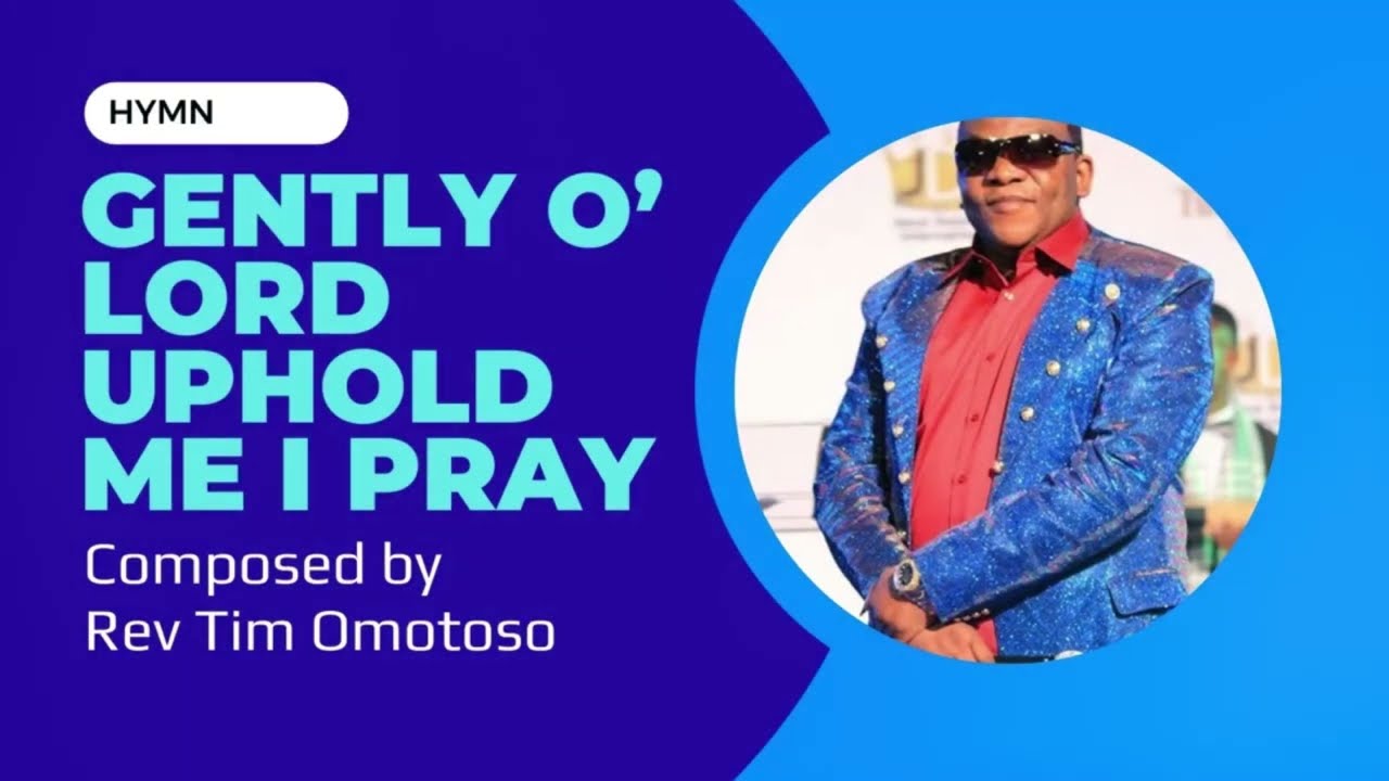 HYMN: Gently O’ Lord uphold me composed by Rev. Tim Omotoso