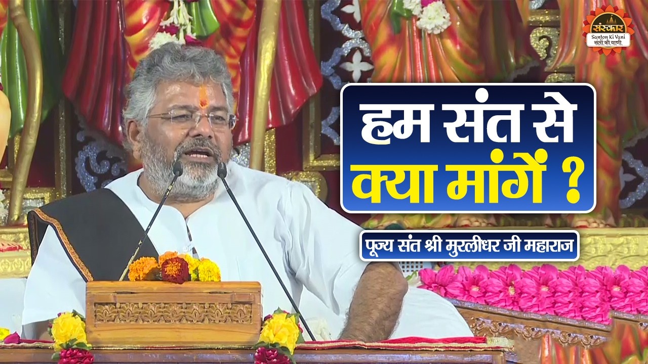 हम संत से क्या मांगे ? Murlidhar Ji Maharaj ke Pravachan || Santon Ki Vani