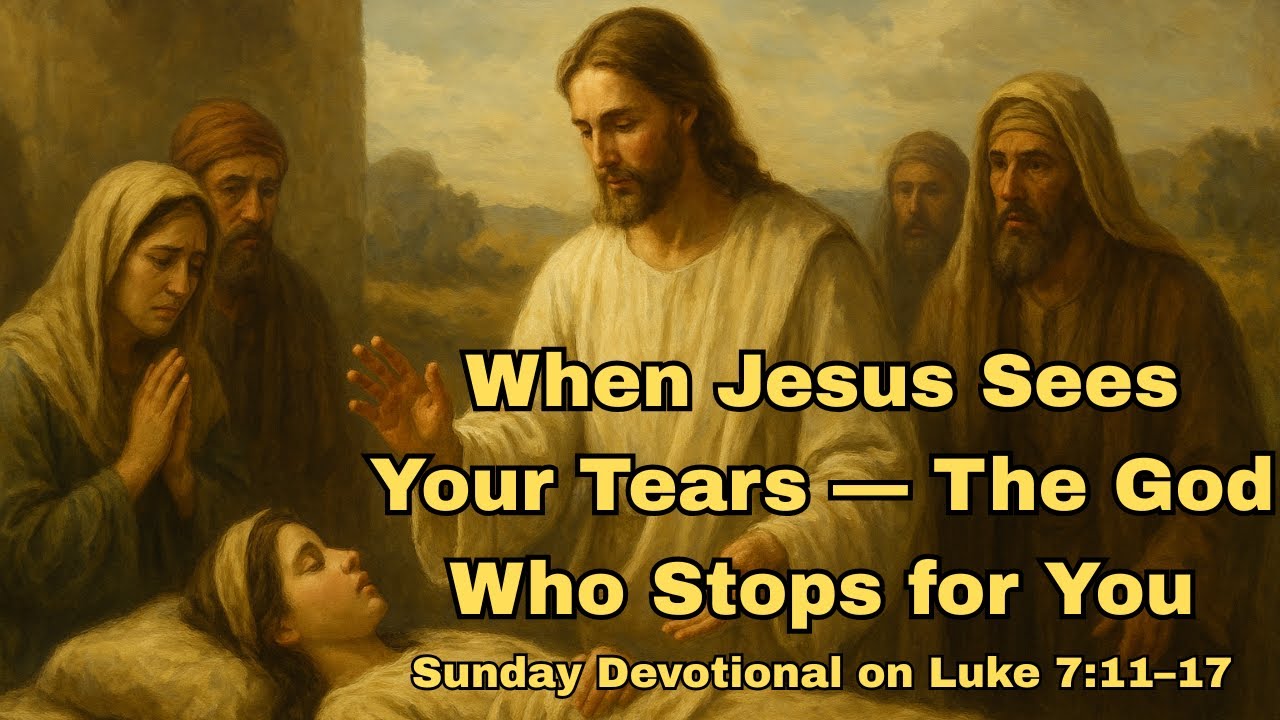 When Jesus Sees Your Tears — The God Who Stops for You I Sunday Devotional on Luke 7:11–17