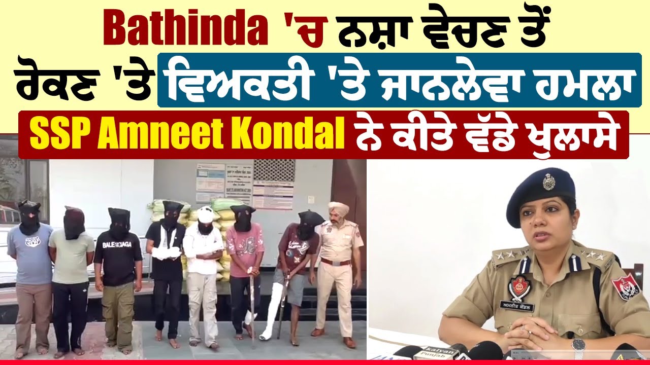 Bathinda 'ਚ ਨ*ਸ਼ਾ ਵੇਚਣ ਤੋਂ ਰੋਕਣ 'ਤੇ ਵਿਅਕਤੀ 'ਤੇ ਜਾ*ਨਲੇਵਾ ਹ*ਮਲਾ, SSP Amneet Kondal ਨੇ ਕੀਤੇ ਵੱਡੇ ਖੁਲਾਸੇ