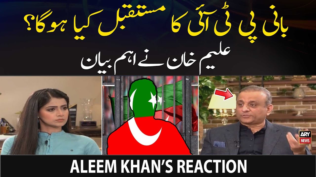 What will be the future of PTI Chief - Aleem Khan&rsquo;s Reaction