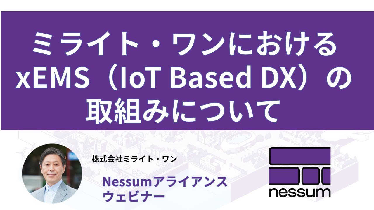 ミライト・ワン ～ xEMS（IoT Based DX）の取組み [Nessum]